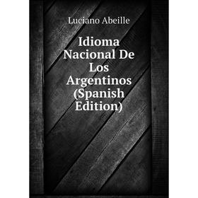 

Книга Idioma Nacional De Los Argentinos (Spanish Edition)