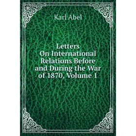 

Книга Letters On International Relations Before and During the War of 1870, Volume 1