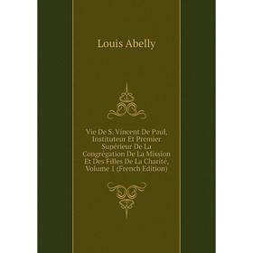 

Книга Vie De S. Vincent De Paul, Instituteur Et Premier Supérieur De La Congrégation De La Mission Et Des Filles De La Charité, Volume 1 (French Editi