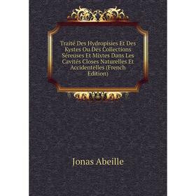 

Книга Traité Des Hydropisies Et Des Kystes Ou Des Collections Séreuses Et Mixtes Dans Les Cavités Closes Naturelles Et Accidentelles (French Edition)