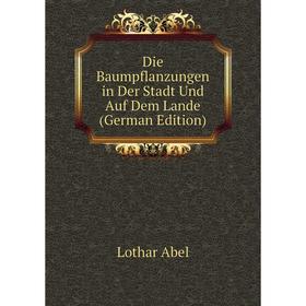 

Книга Die Baumpflanzungen in Der Stadt Und Auf Dem Lande (German Edition)
