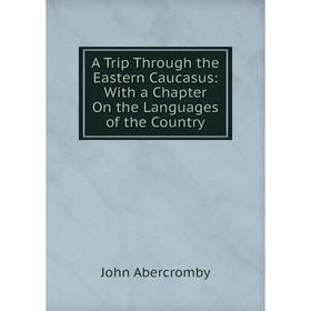 

Книга A Trip Through the Eastern Caucasus: With a Chapter On the Languages of the Country