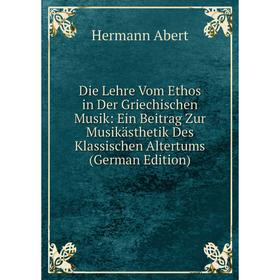 

Книга Die Lehre Vom Ethos in Der Griechischen Musik: Ein Beitrag Zur Musikästhetik Des Klassischen Altertums (German Edition)