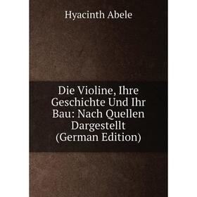 

Книга Die Violine, Ihre Geschichte Und Ihr Bau: Nach Quellen Dargestellt (German Edition)