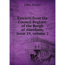 

Книга Extracts from the Council Register of the Burgh of Aberdeen, Issue 19, volume 2