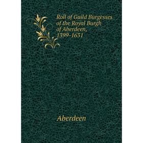 

Книга Roll of Guild Burgesses of the Royal Burgh of Aberdeen, 1399-1631