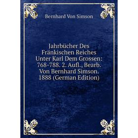 

Книга Jahrbücher Des Fränkischen Reiches Unter Karl Dem Grossen: 768-788. 2. Aufl., Bearb. Von Bernhard Simson. 1888 (German Edition)