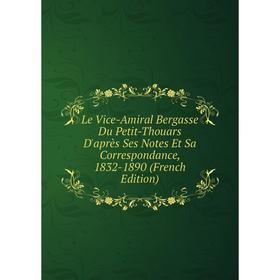 

Книга Le Vice-Amiral Bergasse Du Petit-Thouars D'après Ses Notes Et Sa Correspondance, 1832-1890