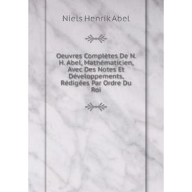 

Книга Oeuvres complètes De N H Abel, Mathématicien, Avec Des Notes Et Développements, Rédigées Par Ordre Du Roi
