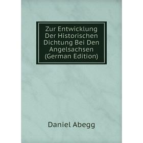 

Книга Zur Entwicklung Der Historischen Dichtung Bei Den Angelsachsen (German Edition)