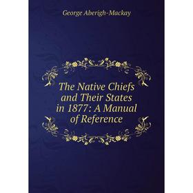 

Книга The Native Chiefs and Their States in 1877: A Manual of Reference