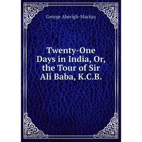 

Книга Twenty-One Days in India, Or, the Tour of Sir Ali Baba, K.C.B.