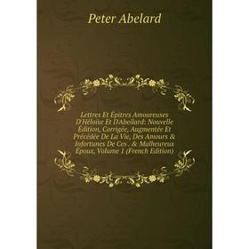 

Книга Lettres Et Épitres Amoureuses D'Héloïse Et D'Abeilard: Nouvelle Édition, Corrigée, Augmentée Et Précédée De La Vie, Des Amours Infortunes De C