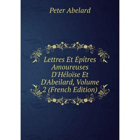 

Книга Lettres Et Épîtres Amoureuses D'Héloïse Et D'Abeilard, Volume 2