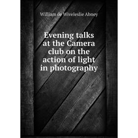 

Книга Evening talks at the Camera club on the action of light in photography
