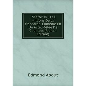 

Книга Risette: Ou, Les Millions De La Mansarde. Comédie En Un Acte, Mêlée De Couplets (French Edition)