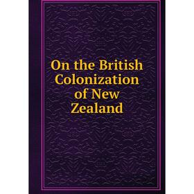 

Книга On the British Colonization of New Zealand