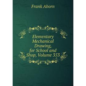 

Книга Elementary Mechanical Drawing, for School and Shop, Volume 353