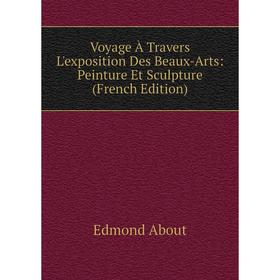 

Книга Voyage À Travers L'exposition Des Beaux-Arts: Peinture Et Sculpture (French Edition)