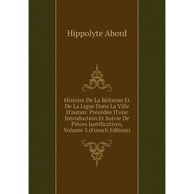 

Книга Histoire De La Réforme Et De La Ligue Dans La Ville D'autun: Précédée D'une Introduction Et Suivie De Pièces Justificatives, Volume 3 (French Ed