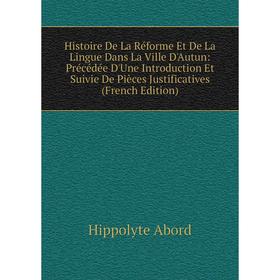 

Книга Histoire De La Réforme Et De La Lingue Dans La Ville D'Autun: Précédée D'Une Introduction Et Suivie De Pièces Justificatives (French Edition)