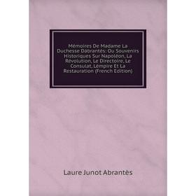 

Книга Mémoires De Madame La Duchesse Dábrantés: Ou Souvenirs Historiques Sur Napoléon, La Révolution, Le Directoire, Le Consulat, Lémpire et la Restau