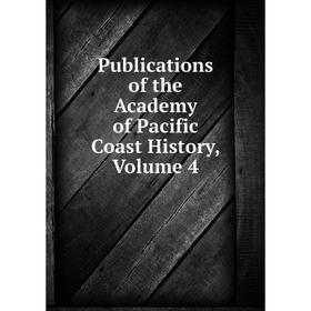 

Книга Publications of the Academy of Pacific Coast History, Volume 4