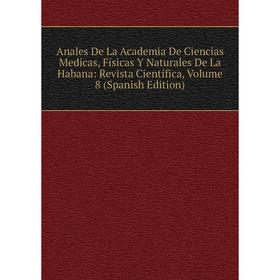 

Книга Anales De La Academia De Ciencias Medicas, Físicas Y Naturales De La Habana: Revista Científica, Volume 8 (Spanish Edition)