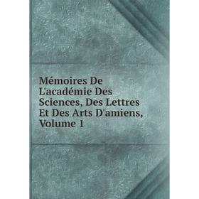 

Книга Mémoires De L'académie Des Sciences, Des Lettres Et Des Arts D'amiens, Volume 1