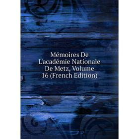 

Книга Mémoires De L'académie nationale de Metz, Volume 16