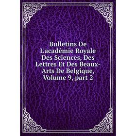 

Книга Bulletins De L'académie Royale Des Sciences, Des Lettres Et Des Beaux-Arts De Belgique, Volume 9, part 2