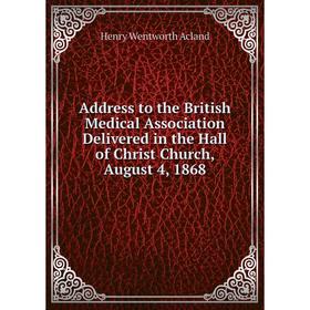 

Книга Address to the British Medical Association Delivered in the Hall of Christ Church, August 4, 1868