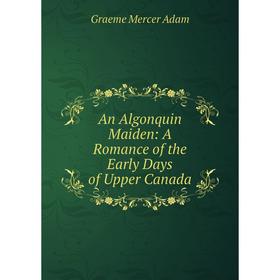 

Книга An Algonquin Maiden: A Romance of the Early Days of Upper Canada