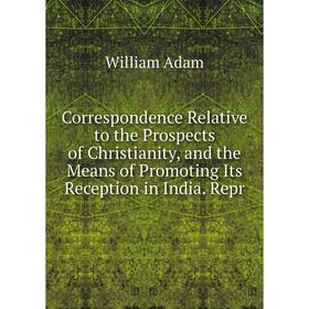 

Книга Correspondence Relative to the Prospects of Christianity, and the Means of Promoting Its Reception in India. Repr