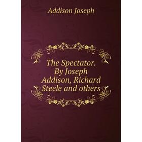 

Книга The Spectator. By Joseph Addison, Richard Steele and others