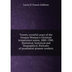 

Книга Twenty eventful years of the Oregon Woman's Christian temperance union, 1880-1900