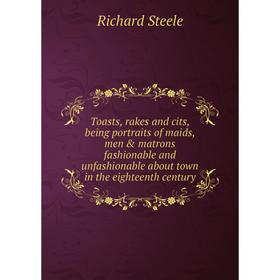 

Книга Toasts, rakes and cits, being portraits of maids, men matrons fashionable and unfashionable about town in the eighteenth century