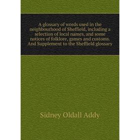 

Книга A glossary of words used in the neighbourhood of Sheffield, including a selection of local names, and some notices of folklore, games and custom