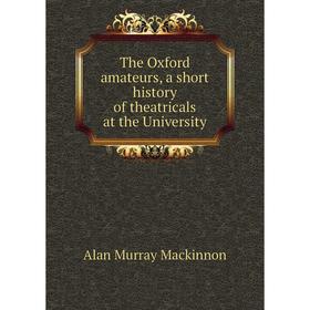 

Книга The Oxford amateurs, a short history of theatricals at the University