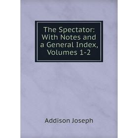 

Книга The Spectator: With Notes and a General Index, Volumes 1-2