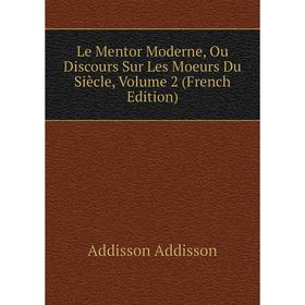 

Книга Le Mentor Moderne, Ou Discours Sur Les Moeurs Du Siècle, Volume 2