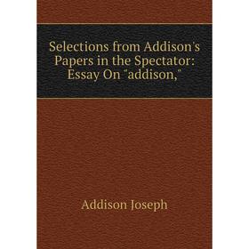 

Книга Selections from Addison's Papers in the Spectator: Essay On addison
