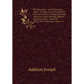 

Книга The Spectator, with Illustrative Notes: To Which Are Prefixed, the Lives of Authors : Comprehending, Addison, Steele, Parnell, Hughes, Buegel, E