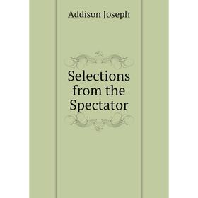 

Книга Selections from the Spectator