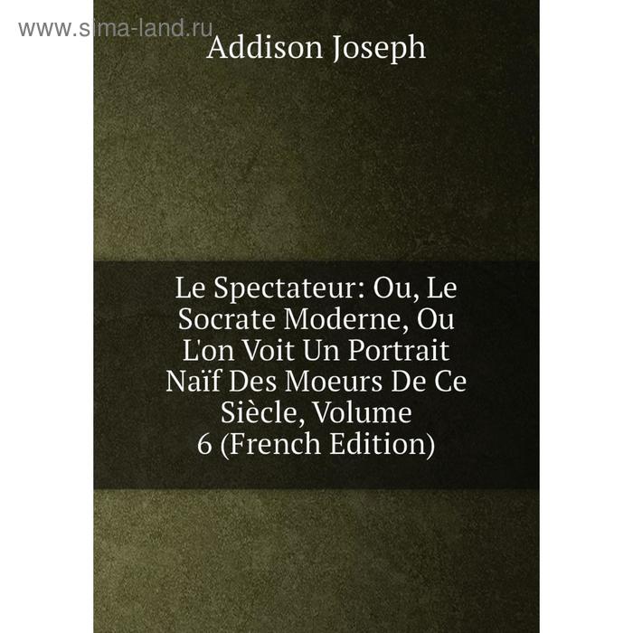 фото Книга le spectateur: ou, le socrate moderne, ou l'on voit un portrait naïf des moeurs de ce siècle, volume 6 nobel press