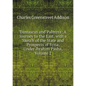 

Книга Damascus and Palmyra: A Journey to the East. with a Sketch of the State and Prospects of Syria, Under Ibrahim Pasha, Volume 2