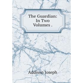 

Книга The Guardian: In Two Volumes.