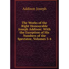 

Книга The Works of the Right Honourable Joseph Addison: With the Exception of His Numbers of the Spectator, Volumes 3-4