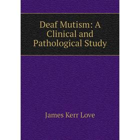 

Книга Deaf Mutism: A Clinical and Pathological Study