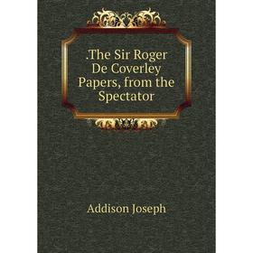 

Книга .The Sir Roger De Coverley Papers, from the Spectator